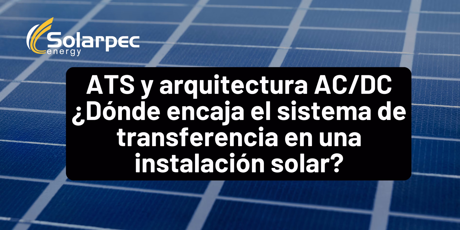 ATS y arquitectura AC/DC ¿Dónde encaja el sistema de transferencia en una instalación solar?
