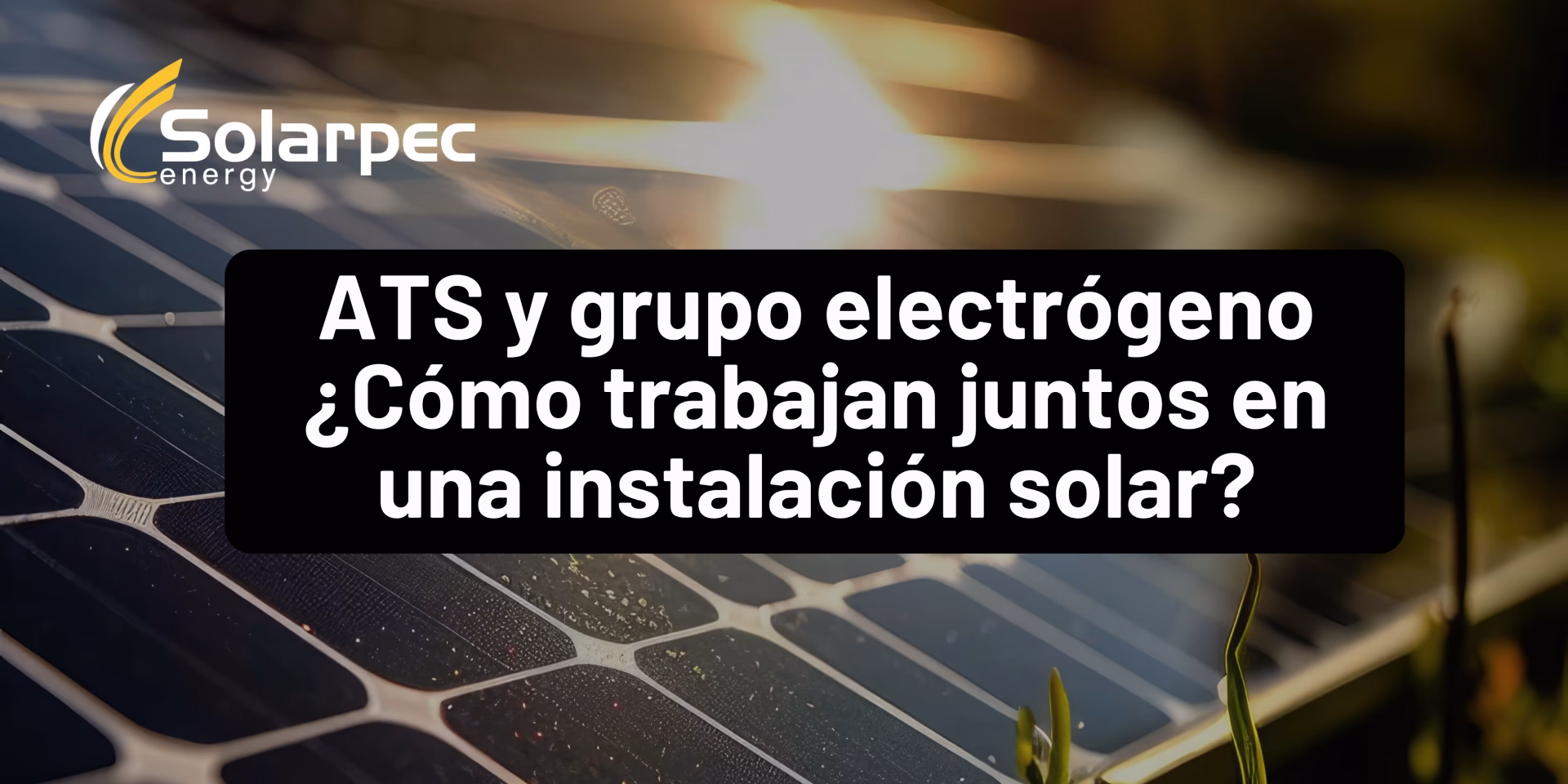 ATS y grupo electrógeno ¿Cómo trabajan juntos en una instalación solar?