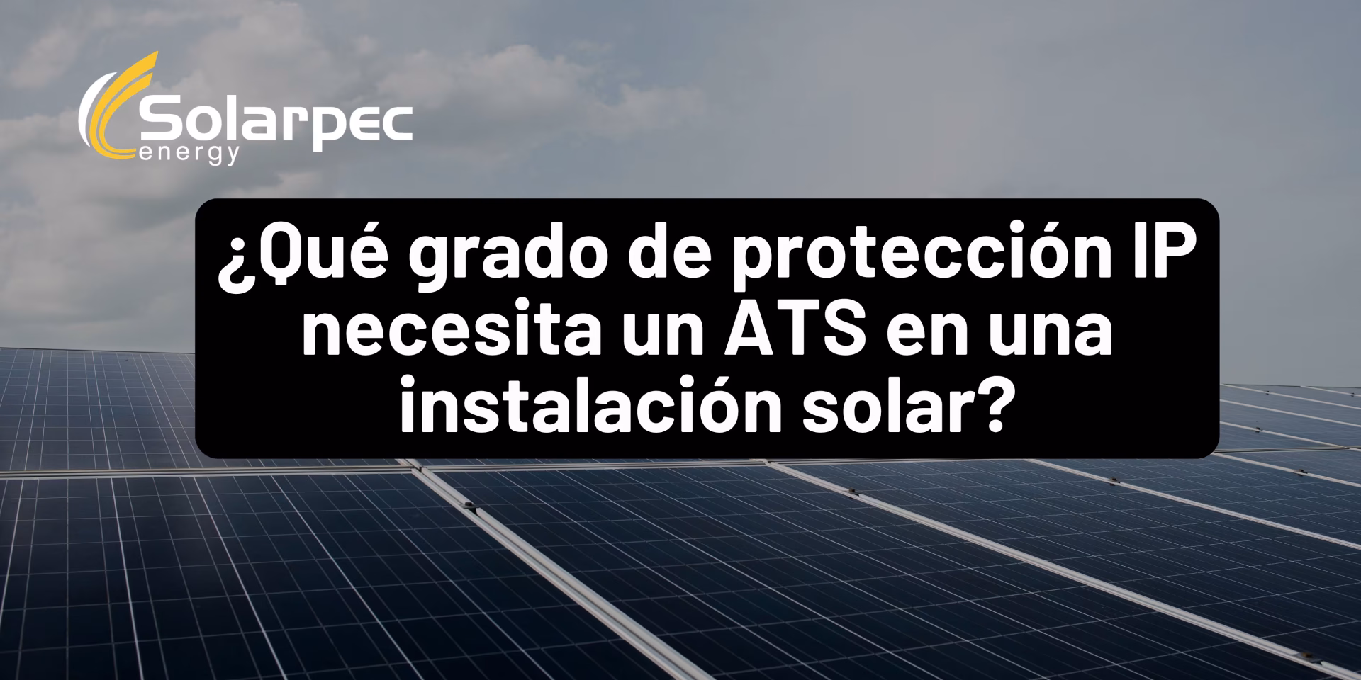 ¿Qué grado de protección IP necesita un ATS en una instalación solar?